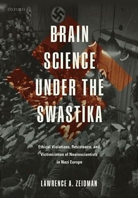 Brain Science Under The Swastika: Ethical Violations, Resistance, And Victimization Of Neuroscientists In Nazi Europe-..