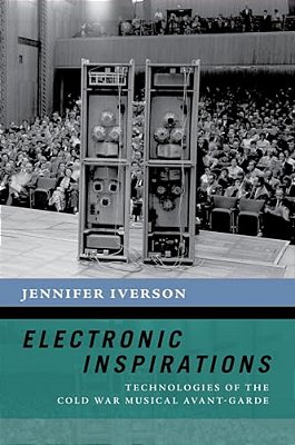 Electronic Inspirations: Technologies Of The Cold War Musical Avant-Garde-..