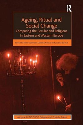 Ageing, Ritual And Social Change: Comparing The Secular And Religious In Eastern And Western Europe-..