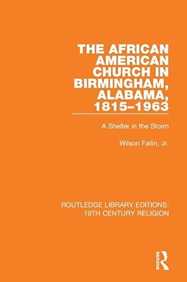 The African American Church In Birmingham, Alabama, 1815-1963: A Shelter In The Storm-..