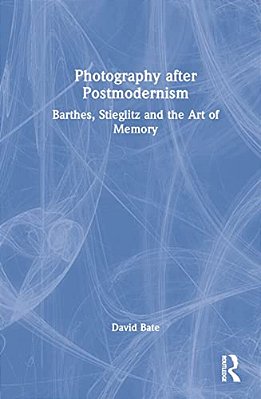 Photography After Postmodernism: Barthes, Stieglitz And The Art Of Memory-..