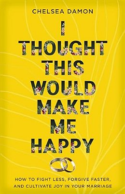 I Thought This Would Make Me Happy: How To Fight Less, Forgive Faster, And Cultivate Joy In Your Marriage-..