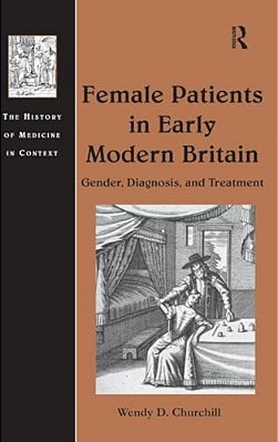 Female Patients In Early Modern Britain: Gender, Diagnosis, And Treatment-..