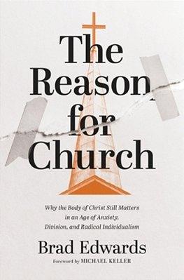 The Reason For Church: Why The Body Of Christ Still Matters In An Age Of Anxiety, Division, And Radical Individualism-..
