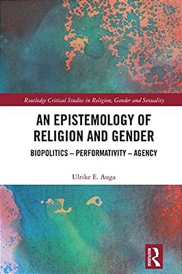 An Epistemology Of Religion And Gender: Biopolitics, Performativity And Agency-..