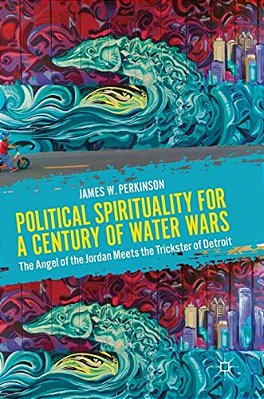 Political Spirituality For A Century Of Water Wars: The Angel Of The Jordan Meets The Trickster Of Detroit-..