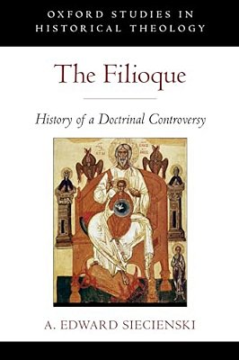 The Filioque: History Of A Doctrinal Controversy-..
