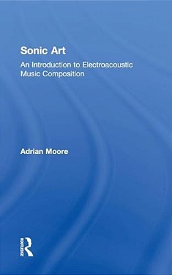 Sonic Art: An Introduction To Electroacoustic Music Composition-..
