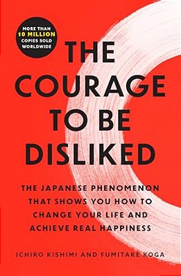 The Courage To Be Disliked: The Japanese Phenomenon That Shows You How To Change Your Life And Achieve Real Happiness-..