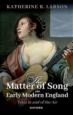 The Matter Of Song In Early Modern England: Texts In And Of The Air-..