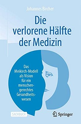 Die Verlorene Hälfte Der Medizin: Das Meikirch-Modell Als Vision Für Ein Menschengerechtes Gesundheitswesen-..