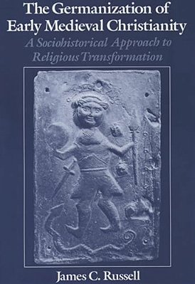The Germanization Of Early Medieval Christianity: A Sociohistorical Approach To Religious Transformation-..