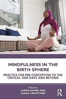 Mindfulness In The Birth Sphere: Practice For Pre-Conception To The Critical 1000 Days And Beyond-..