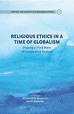 Religious Ethics In A Time Of Globalism: Shaping A Third Wave Of Comparative Analysis-..