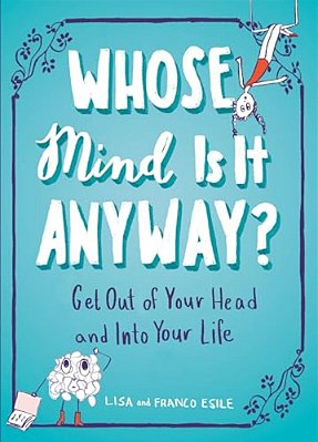 Whose Mind Is It Anyway?: Get Out Of Your Head And Into Your Life-..
