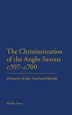 The Christianization Of The Anglo-Saxons C.597-C.700: Discourses Of Life, Death And Afterlife-..