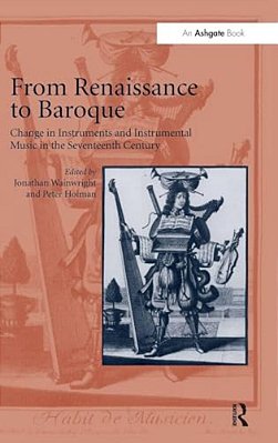 From Renaissance To Baroque: Change In Instruments And Instrumental Music In The Seventeenth Century-..