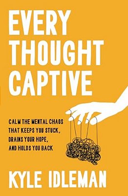 Every Thought Captive: Calm The Mental Chaos That Keeps You Stuck, Drains Your Hope, And Holds You Back-..