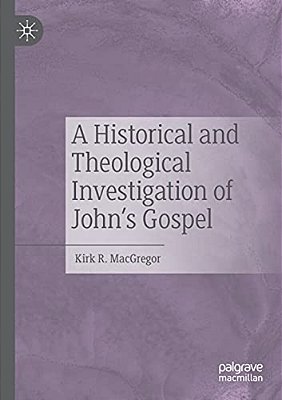 A Historical And Theological Investigation Of John's Gospel-..