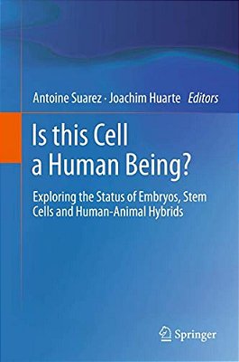 Is This Cell A Human Being?: Exploring The Status Of Embryos, Stem Cells And Human-Animal Hybrids-..
