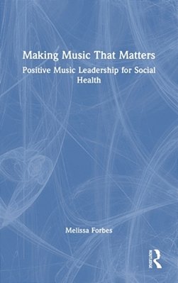 Making Music That Matters: Positive Music Leadership For Social Health-..