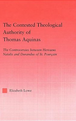 The Contested Theological Authority Of Thomas Aquinas: The Controversies Between Hervaeus Natalis And Durandus Of St. Pourcain, 1307-1323-..