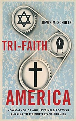 Tri-Faith America: How Catholics And Jews Held Postwar America To Its Protestant Promise-..