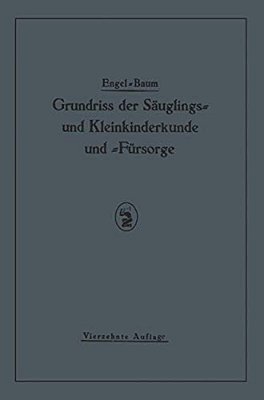 Grundriss Der Säuglings˜ Und Kleinkinderkunde: Nebst Einem Grundriss Der Fürsorge Für Säuglinge Und Kleinkinder-..