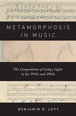 Metamorphosis In Music: The Compositions Of György Ligeti In The 1950S And 1960S-..