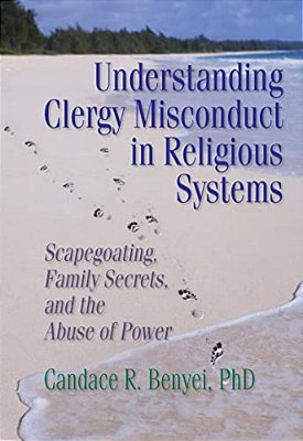 Understanding Clergy Misconduct In Religious Systems: Scapegoating, Family Secrets, And The Abuse Of Power-..