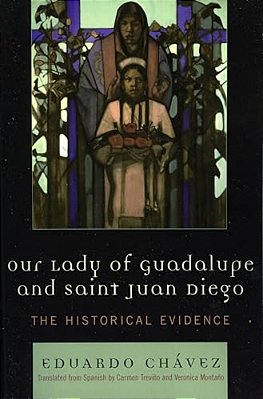 Our Lady Of Guadalupe And Saint Juan Diego: The Historical Evidence-..