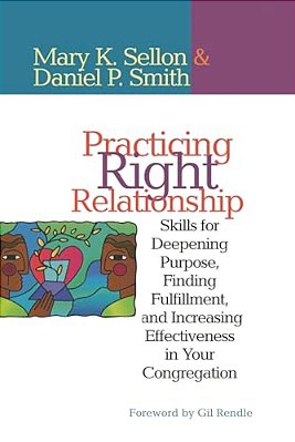 Practicing Right Relationship: Skills For Deepening Purpose, Finding Fulfillment, And Increasing Effectiveness In Your Congregation-..