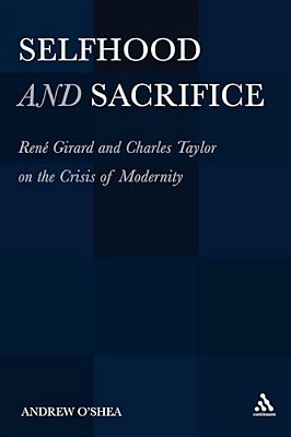 Selfhood And Sacrifice: Renã(c) Girard And Charles Taylor On The Crisis Of Modernity-..