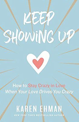 Keep Showing Up: How To Stay Crazy In Love When Your Love Drives You Crazy-..