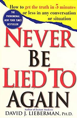 Never Be Lied To Again: How To Get The Truth In 5 Minutes Or Less In Any Conversation Or Situation-..