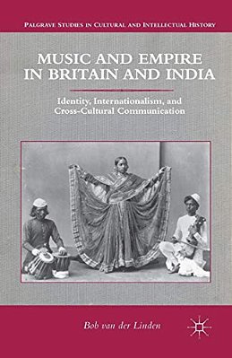Music And Empire In Britain And India: Identity, Internationalism, And Cross-Cultural Communication-..
