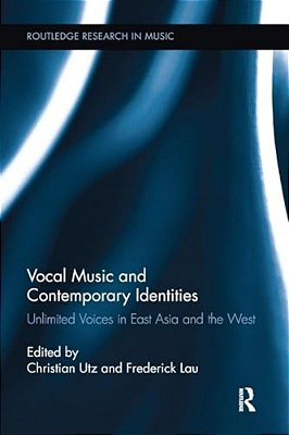 Vocal Music And Contemporary Identities: Unlimited Voices In East Asia And The West-..