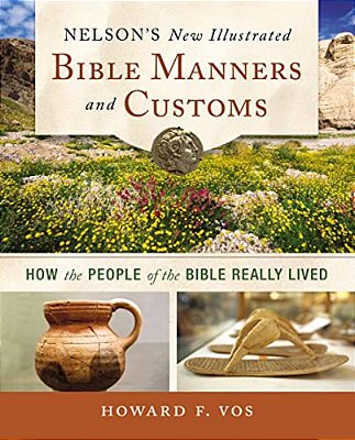 Nelson's New Illustrated Bible Manners And Customs: How The People Of The Bible Really Lived-..