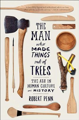 Man Who Made Things Out Of Trees: The Ash In Human Culture And History-..