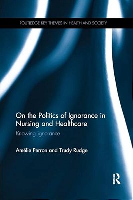 On The Politics Of Ignorance In Nursing And Health Care: Knowing Ignorance-..
