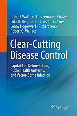 Clear-Cutting Disease Control: Capital-Led Deforestation, Public Health Austerity, And Vector-Borne Infection-..