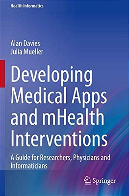 Developing Medical Apps And Mhealth Interventions: A Guide For Researchers, Physicians And Informaticians-..