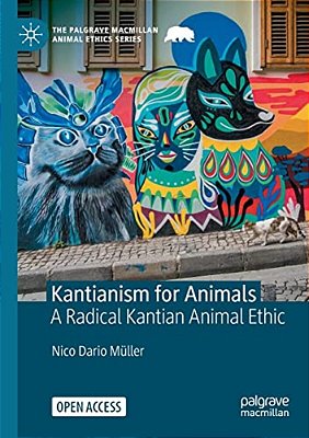 Kantianism For Animals: A Radical Kantian Animal Ethic-..