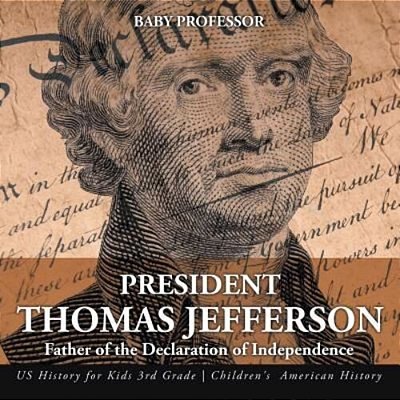 President Thomas Jefferson: Father Of The Declaration Of Independence - US History For Kids 3RD Grade Children's American History-..