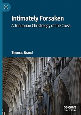 Intimately Forsaken: A Trinitarian Christology Of The Cross-..