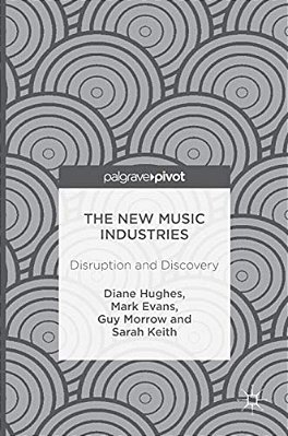 The New Music Industries: Disruption And Discovery-..