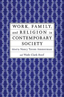 Work, Family And Religion In Contemporary Society: Remaking Our Lives-..