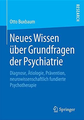 Neues Wissen Über Grundfragen Der Psychiatrie: Diagnose, Ätiologie, Prävention, Neurowissenschaftlich Fundierte Psychotherapie-..