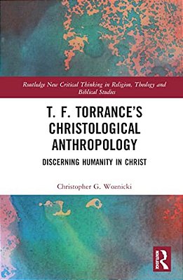 T. F. Torrance's Christological Anthropology: Discerning Humanity In Christ-..