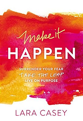 Make It Happen: Surrender Your Fear. Take The Leap. Live On Purpose. -..